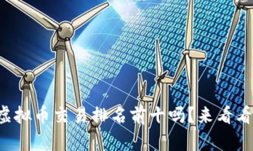 你知道现在虚拟币交易排名前十吗？来看看最新动态吧！