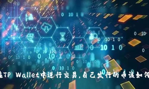 如何在TP Wallet中进行交易，自己发行的币该如何操作？