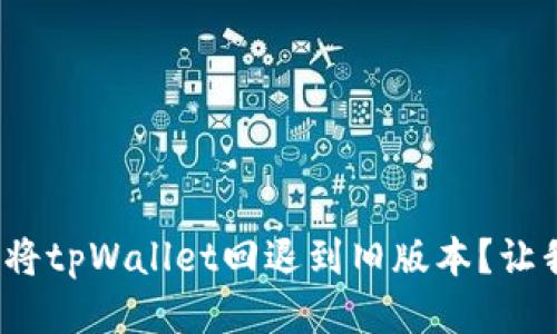 : 如何轻松将tpWallet回退到旧版本？让我们来聊聊！