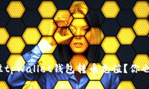如何轻松往tpWallet钱包转币充值？你也在纠结吗？