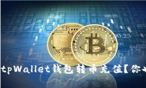 如何轻松往tpWallet钱包转币充值？你也在纠结吗？