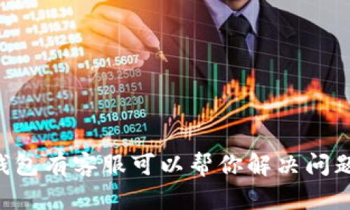 IM钱包有客服可以帮你解决问题吗？