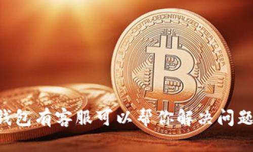 IM钱包有客服可以帮你解决问题吗？