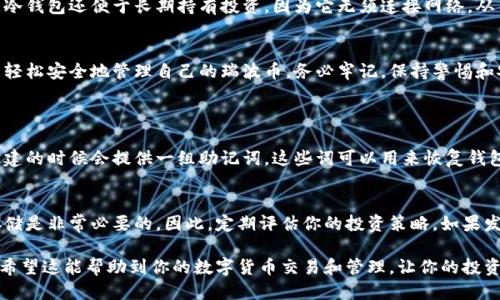   如何快速下载瑞波冷钱包？让我们一步步来！ / 

 guanjianci 瑞波、冷钱包、数字货币、安全存储 /guanjianci 

什么是瑞波冷钱包？
瑞波冷钱包是存储瑞波币（XRP）等数字货币的一种安全方式。与热钱包不同，冷钱包不连接互联网，这使得它更加安全，能够有效抵御黑客攻击。对于持有瑞波币的用户来说，使用冷钱包存储资产是一个明智之举。

瑞波冷钱包的类型
市面上存在多种冷钱包，主要可以分为硬件钱包和纸钱包两种。硬件钱包是专门为存储数字货币设计的设备，如Ledger和Trezor这类产品。而纸钱包则是将私钥和公钥打印在纸上，虽然成本低廉，但一旦纸张损毁或丢失，资产将难以恢复。

下载瑞波冷钱包的步骤
h41. 选择合适的冷钱包/h4
选择一个适合你需求的冷钱包至关重要。你可以根据钱包的安全性、用户评价、功能等方面进行选择。确保你选择的是知名品牌的产品，这样能够提供更好的安全保障。

h42. 访问官方网站/h4
访问所选冷钱包的官方网站，确保链接安全，不被钓鱼网站欺骗。在官网上，你可以找到下载链接，确保下载的是最新版本的应用程序或固件。

h43. 下载与安装/h4
在官网中找到“下载”选项后，根据你的设备选择相应的版本。下载完成后，按照官网提供的步骤进行安装。一般来说，硬件钱包会附带使用指南，而软件钱包也会提供安装说明。

h44. 创建新钱包/h4
安装完成后，打开冷钱包应用，选择“创建新钱包”选项。系统通常会要求你设置一个安全密码，并提供一组恢复短语或密钥，这是一组用于恢复你钱包的重要信息，确保妥善保管，不要泄露给他人。

h45. 转入瑞波币/h4
完成冷钱包的设置后，你可以将瑞波币转入你的新钱包。打开瑞波钱包，选择“接收”选项，获取你的钱包地址。然后，通过交易所或其他钱包，把你的瑞波币发往这个地址。

瑞波冷钱包的安全性
在数字货币市场，安全性应该是每个投资者关注的首要问题。瑞波冷钱包虽然相比热钱包更为安全，但用户依然需要采取一些额外的安全措施。例如，不要在公共Wi-Fi下进行交易，定期更新钱包以及操作系统，保持私钥的绝对保密等。

使用瑞波冷钱包的注意事项
h41. 定期备份/h4
无论是硬件钱包还是纸钱包，定期备份都是必要的。备份可以帮助用户在设备丢失或损坏时恢复资产。确保将备份存放在安全的地方，例如防火、防水的保险箱中。

h42. 小心捡漏/h4
瑞波冷钱包用户经常会收到各种捡漏电话或信息，声称可以帮助用户恢复丢失的资产。很多时候，这些信息甚至可能是欺诈，因此一定要保持警惕，不要轻易泄露私人信息。

h43. 随时更新/h4
作为数字货币用户，随时关注相关的行业动态非常重要。瑞波和其他币种的政策、应用以及安全漏洞都会影响你的资产，因此建议定期访问相关论坛、网站或资讯平台。

使用瑞波冷钱包的优势
瑞波冷钱包使用户能够以更安全的方式管理和存储其数字资产。除了减少盗窃的风险之外，冷钱包还便于长期持有投资，因为它无须连接网络，从而避免了短期波动带来的情绪影响。

总结
下载和使用瑞波冷钱包是每位数字货币投资者都应掌握的基本技能。通过上述步骤，你可以轻松安全地管理自己的瑞波币。务必牢记，保持警惕和安全是最重要的，祝你在数字货币投资中取得成功。

常见问题
h4问：如何恢复丢失的瑞波冷钱包？/h4
如果你遗失了冷钱包或忘记了密码，通常可以通过恢复短语来恢复丢失的资产。冷钱包在创建的时候会提供一组助记词，这些词可以用来恢复钱包。在你使用时，一定要把这些助记词妥善保存，因为如果你没有它们，就无法恢复你的资产。

h4问：什么情况下需要转换为冷钱包？/h4
如果你的瑞波币投资金额较大，或者你打算长期持有而不进行频繁交易，那么使用冷钱包存储是非常必要的。因此，定期评估你的投资策略，如果发现有长期持有的打算，及时转换为冷钱包是明智的选择。

总之，通过以上介绍，希望你能够更清晰地了解瑞波冷钱包以及如何下载和使用它。同时，也希望这能帮助到你的数字货币交易和管理，让你的投资更安全、更可靠。