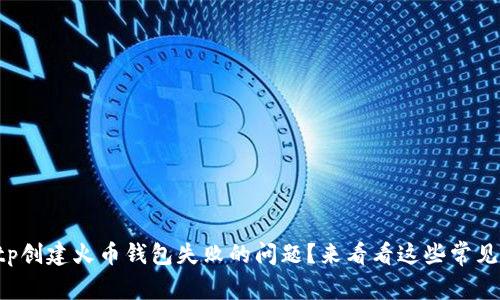 如何解决tp创建火币钱包失败的问题？来看看这些常见解决方案！