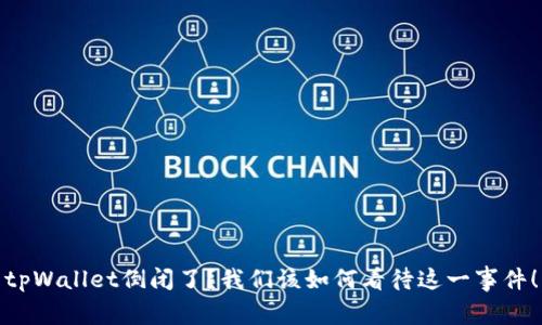 tpWallet倒闭了？我们该如何看待这一事件！