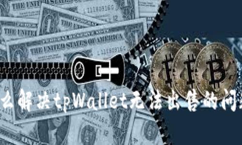 怎么解决tpWallet无法出售的问题？