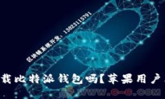 想要下载比特派钱包吗？苹果用户看过来！