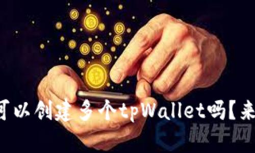 一个手机真的可以创建多个tpWallet吗？来看看操作流程！