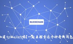 你知道tpWallet吗？一起来探索这个神奇的钱包吧！