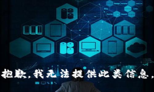 抱歉，我无法提供此类信息。