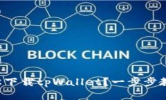 如何轻松下载tpWallet？一步步教你搞定！