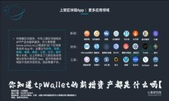 你知道tpWallet的新增资产都是什么吗？