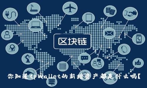 你知道tpWallet的新增资产都是什么吗？