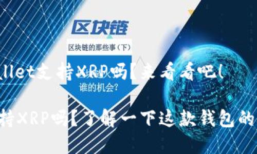 您知道tpWallet支持XRP吗？来看看吧！

tpWallet支持XRP吗？了解一下这款钱包的功能与优势！