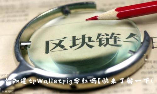 你知道tpWalletpig分红吗？快来了解一下！
