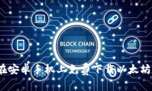 如何在安卓手机上免费下载以太坊应用？