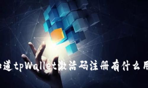 你知道tpWallet激活码注册有什么用吗？