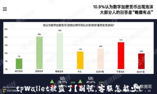 
tpWallet被盗了？别慌，客服怎能少！