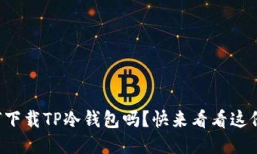你知道如何下载TP冷钱包吗？快来看看这份详尽指南！