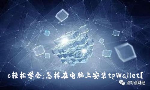 o轻松学会：怎样在电脑上安装tpWallet？