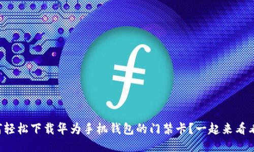 如何轻松下载华为手机钱包的门禁卡？一起来看看吧！