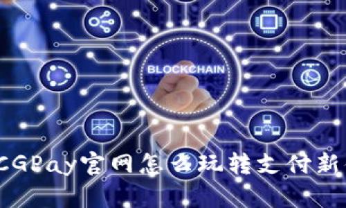 你知道CGPay官网怎么玩转支付新体验吗？