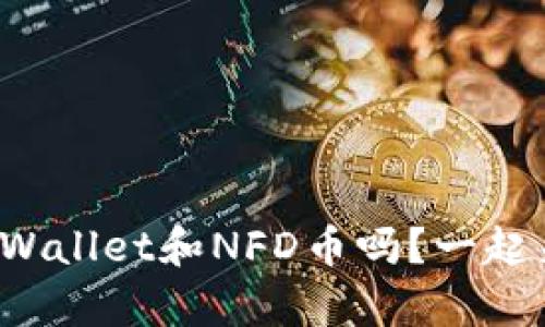 你知道tpWallet和NFD币吗？一起来了解吧！