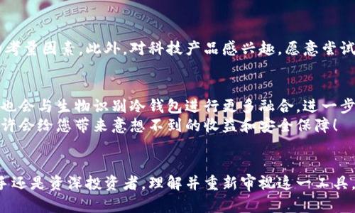   投资生物识别冷钱包，您准备好迎接未来了吗？ / 
 guanjianci 投资, 生物识别, 冷钱包, 数字货币 /guanjianci 

引言：未来的钱包是什么样的？
随着数字货币的迅猛发展，我们的投资方式和安全需求正在经历一场革命。越来越多的人开始关注生物识别技术，尤其是在数字资产的存储和交易中。而冷钱包作为一种安全存储数字货币的手段，结合生物识别技术，正悄然改变着我们的投资方式。那么，生物识别冷钱包究竟是什么？它值得投资吗？让我们一起来探讨！

什么是生物识别冷钱包？
在深入了解之前，我们需要理解两个概念：生物识别技术和冷钱包。生物识别技术是一种基于个人独特生理特征（如指纹、声音、面部识别等）的验证手段。冷钱包则是一种无需联网的数字货币存储方式，常用于保护资产的安全。
生物识别冷钱包是将这两者结合的一种新兴技术。它依靠用户的生物信息来进行身份验证，确保用户可以安全地管理和访问他们的数字资产。无论是指纹扫描，还是面部识别，这种验证方式都极大地增强了用户的安全性。

投资生物识别冷钱包的理由
投资生物识别冷钱包有几个强有力的理由。首先，生物识别技术的安全性是毋庸置疑的。传统的密码易于被破解，而生物特征是独一无二并且不容易复制的，这使得冷钱包在安全性上相较于传统钱包更胜一筹。其次，随着全球对数字货币的需求不断增加，生物识别冷钱包的市场潜力巨大。越来越多的投资者希望保护他们的资产，这为这种新兴产品创造了良好的市场环境。
此外，生物识别冷钱包将用户体验提升到了一个新高度。在安全性和便捷性之间取得平衡，用户不再需要记忆复杂的密码，简单的生物识别就可以完成身份验证。这种便捷无疑吸引了更多用户关注和使用。

如何评估生物识别冷钱包的投资价值
在决定投资生物识别冷钱包之前，我们需要评估其投资价值。首先，关注技术的成熟度。技术是否可靠、稳定，会直接影响到产品的市场接受度。其次，观察市场需求。了解用户对这类产品的需求，以及潜在的竞争对手。此外，关注团队以及背后公司的实力。一个有经验、有能力的团队能够推动技术的创新和产品的发展。

生物识别冷钱包的工作原理
生物识别冷钱包的工作原理相对复杂而又高效。用户首先需要在钱包中注册自己的生物信息。这可能涉及到指纹录入、面部扫描等步骤。一旦注册完成，用户的生物特征就会与冷钱包的私钥相互关联。
在进行交易时，用户只需进行生物识别验证，系统会将相应的私钥生成并进行签名，从而完成交易。这种方式不仅极大地提升了安全性，也使得用户在进行日常交易时更加便捷。

潜在风险与挑战
尽管生物识别冷钱包有许多优点，但也面临着一些潜在的风险和挑战。首先，生物识别数据的安全性问题成为一个重要议题。如果黑客成功获取用户的生物信息，可能会引发严重的安全隐患。此外，生物识别技术本身也存在识别率不均的问题。某些情况下，用户的生物信息可能无法被准确识别，从而影响正常使用。
此外，政策和法律问题也可能影响生物识别冷钱包的发展。各国对生物识别数据的监管政策不一，企业需要紧跟政策，以避免法律风险。

总结：选择生物识别冷钱包的投资标的
总的来说，投资生物识别冷钱包是一项具有前瞻性的选择。随着对数字货币的需求不断增长，结合生物识别技术的冷钱包将可能成为未来钱包的主流。而作为投资者，了解其技术、市场需求、潜在挑战，将助您做出更为明智的投资决策。

常见问题解答
strong问题1：生物识别冷钱包的安全性如何？/strong
生物识别冷钱包的安全性相对较高。由于它不依赖于传统的密码，而是通过唯一的生物特征进行身份验证，这在一定程度上减少了安全风险。此外，冷钱包本身是离线存储的，进一步降低了网络攻击的可能性。
然而，用户需要了解的是，尽管冷钱包安全性高，但仍然要保护好自己的生物信息。用户应选择可信赖的产品和服务，确保其生物识别数据不会被恶意利用。

strong问题2：生物识别冷钱包适合哪些人群？/strong
生物识别冷钱包适合各类数字货币投资者，尤其是那些拥有大量数字资产的用户。对于频繁进行交易的投资者，生物识别冷钱包的便捷性和安全性将是一个重要的考量因素。此外，对科技产品感兴趣，愿意尝试新技术的用户也非常适合使用生物识别冷钱包。无论是个人用户还是机构投资者，只要关注安全性和便捷性，都可以考虑这种新型的钱包解决方案。

未来展望
生物识别冷钱包的未来充满了可能性。随着技术的持续发展，生物识别技术在安全性和便捷性上都将不断提升。而未来，其他高科技元素如人工智能、区块链等或许也会与生物识别冷钱包进行更多融合，进一步推动这一领域的创新和发展。
投资生物识别冷钱包意味着投资未来，作为投资者，无论您是选择积极探索还是观望，生物识别冷钱包都将是未来数字货币投资领域的重要趋势。把握这个机遇，或许会给您带来意想不到的收益和安全保障！

结束语
在数字货币的时代，安全和便捷是每个投资者的核心需求。生物识别冷钱包作为解决这一需求的创新产品，凭借其独特的技术正在逐步走入大众视野。无论您是新手还是资深投资者，理解并重新审视这一工具，都将为您在投资中带来新的机遇和挑战。希望每位投资者都能在这个变革的时代，把握机遇，安全投资，拥有一个更加美好的未来！