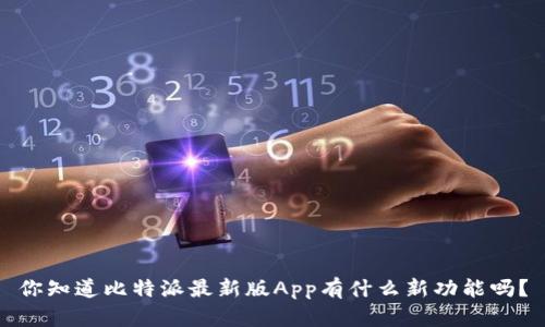 你知道比特派最新版App有什么新功能吗？