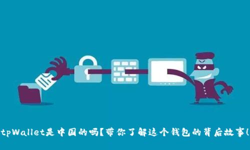 tpWallet是中国的吗？带你了解这个钱包的背后故事！