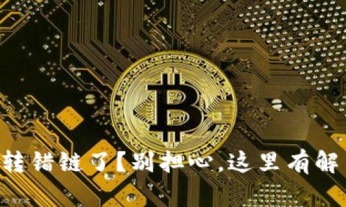 区块链转错链了？别担心，这里有解决方案！