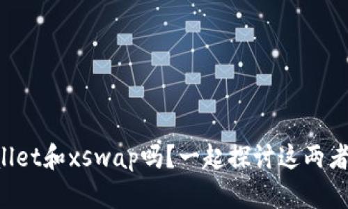 你听说过tpWallet和xswap吗？一起探讨这两者的深层关系吧！