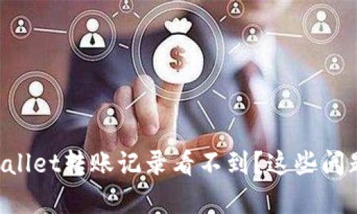 为啥你的tpWallet转账记录看不到？这些问题你必须了解！