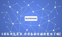   G币冷钱包更新，你准备好迎接新变化了吗？