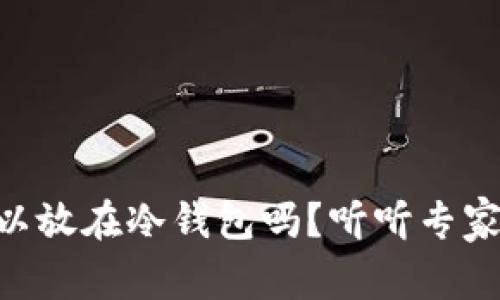 Fil币可以放在冷钱包吗？听听专家怎么说！