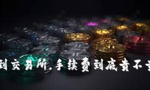 从冷钱包转币到交易所，手续费到底贵不贵，你想知道吗？