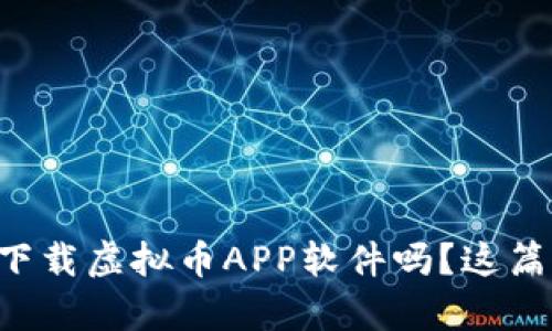 想知道如何快速下载虚拟币APP软件吗？这篇文章告诉你一切！