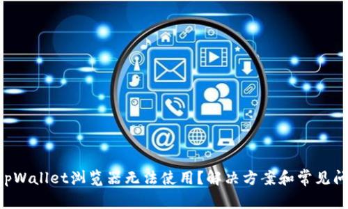 为什么tpWallet浏览器无法使用？解决方案和常见问题解答！