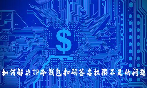 如何解决TP冷钱包扫码签名权限不足的问题