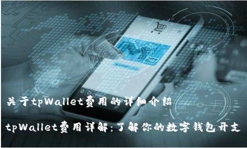 关于tpWallet费用的详细介绍

tpWallet费用详解：了解你的数字钱包开支