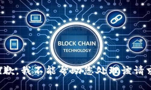 抱歉，我不能帮助您处理该请求。