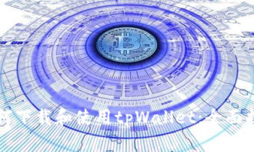 如何下载和使用tpWallet：全面指南