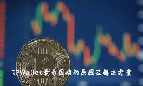 TPWallet卖币困难的原因及解决方案