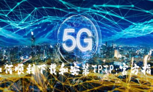 如何顺利下载和安装TPTP：官方指南