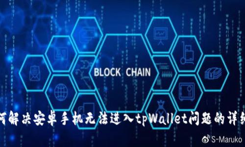 : 如何解决安卓手机无法进入tpWallet问题的详细指南
