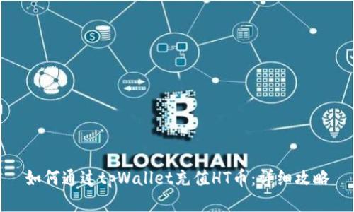 如何通过tpWallet充值HT币：详细攻略