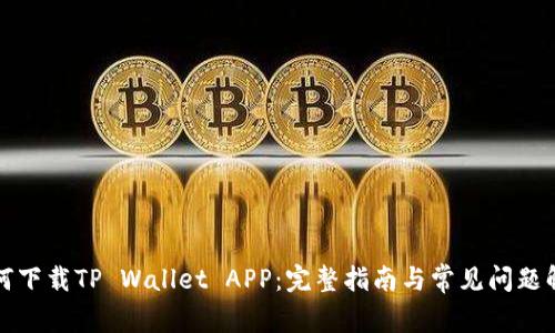 如何下载TP Wallet APP：完整指南与常见问题解答