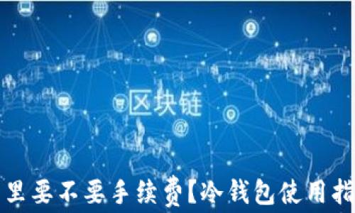 
钱放到冷钱包里要不要手续费？冷钱包使用指南与注意事项