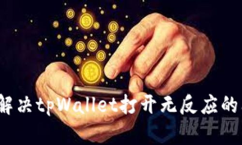 如何解决tpWallet打开无反应的问题？